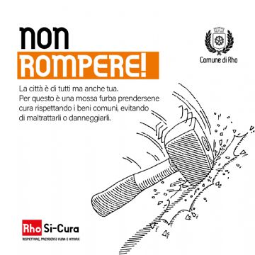 Campagna di educazione civica Rho Si-Cura.
Non rompere.  La città è di tutti ma anche tua! Prenditene cura.