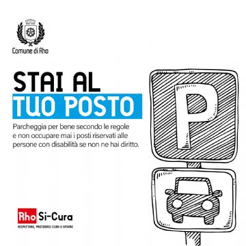 Campagna di educazione civica Rho Si-Cura.
Stai al tuo posto. Parcheggia secondo le regole e non occupare mai i posti riservati alle persone con disabilità.