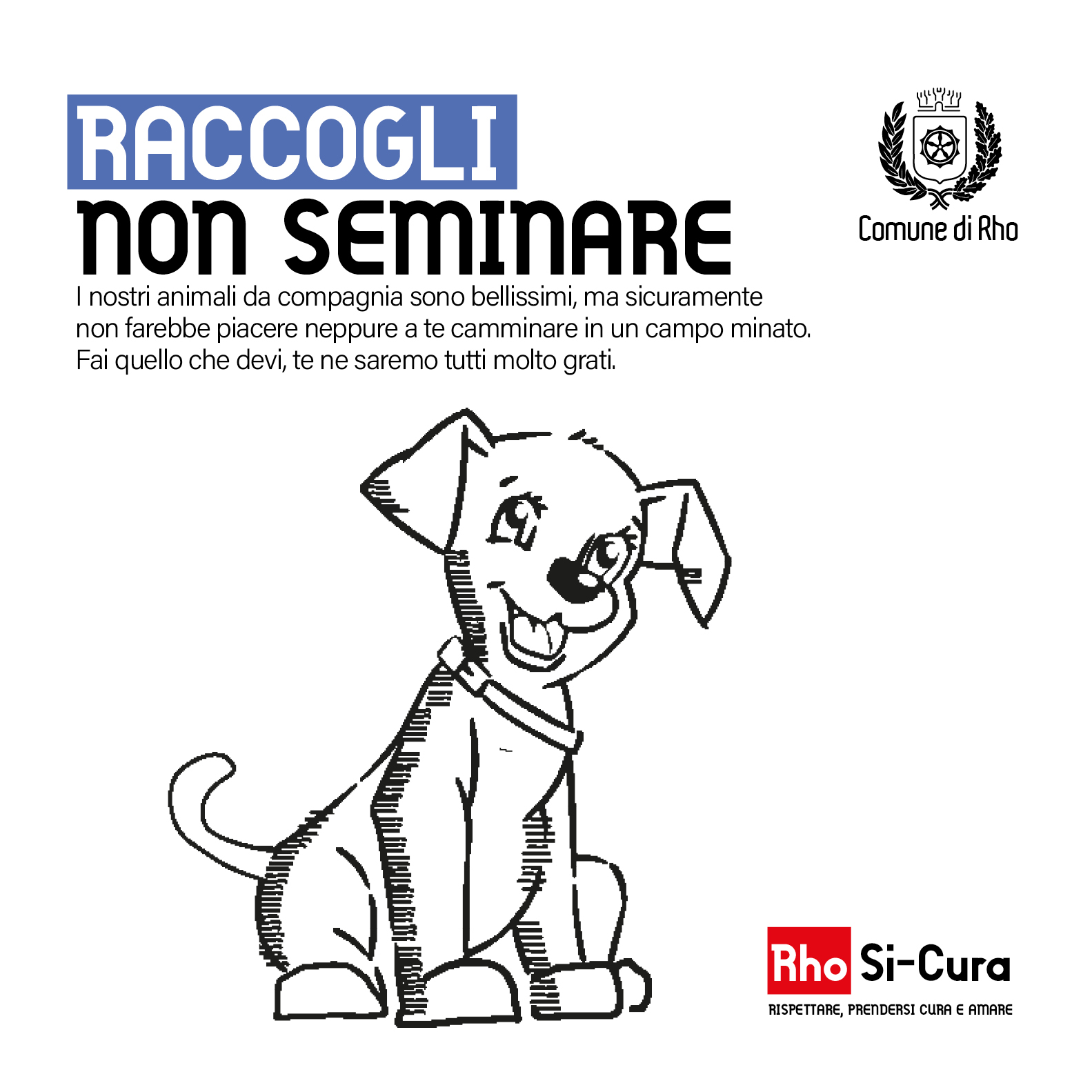 Campagna di educazione civica Rho Si-Cura.
Raccogli non seminare. I nostri animali da compagnia sono bellissimi, ma sicuramente non farebbe piacere neppure a te camminare in un campo minato. 